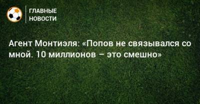 Агент Монтиэля: «Попов не связывался со мной. 10 миллионов – это смешно»