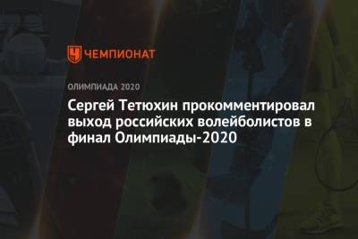 Сергей Тетюхин прокомментировал выход российских волейболистов в финал Олимпиады-2020