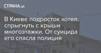 В Киеве подросток хотел спрыгнуть с крыши многоэтажки. От суицида его спасла полиция