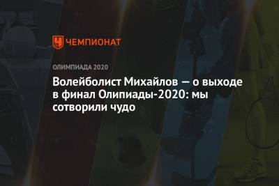 Волейболист Михайлов — о выходе в финал Олипиады-2020: мы сотворили чудо