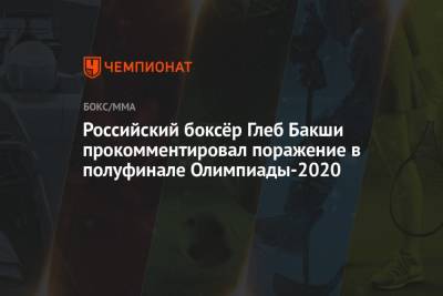 Российский боксёр Глеб Бакши прокомментировал поражение в полуфинале Олимпиады-2020