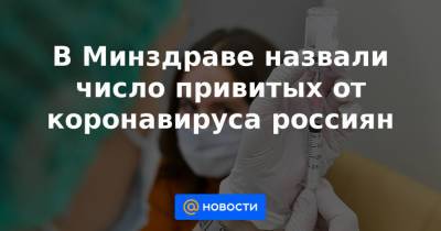 В Минздраве назвали число привитых от коронавируса россиян