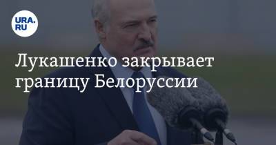 Лукашенко закрывает границу Белоруссии