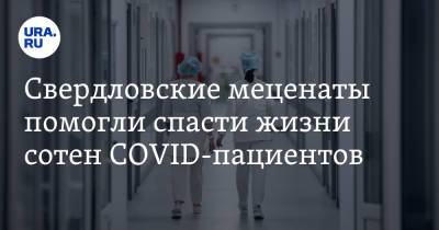 Свердловские меценаты помогли спасти жизни сотен COVID-пациентов