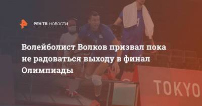 Волейболист Волков призвал пока не радоваться выходу в финал Олимпиады