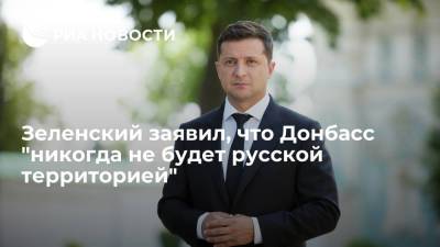 Президент Украины Зеленский: жителям Донбасса, считающим себя русскими, надо уезжать в Россию