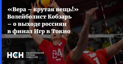 «Вера – крутая вещь!» Волейболист Кобзарь – о выходе россиян в финал Игр в Токио