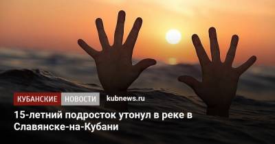 15-летний подросток утонул в реке в Славянске-на-Кубани