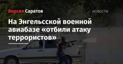 На Энгельсской военной авиабазе «отбили атаку террористов»