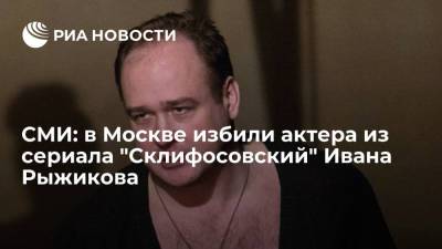 "Вечерняя Москва": актера из сериала "Склифосовский" Ивана Рыжикова избили в Москве - ria.ru - Москва