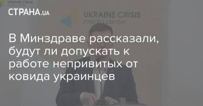 В Минздраве рассказали, будут ли допускать к работе непривитых от ковида украинцев