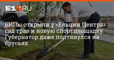 ВИПы открыли у «Ельцин Центра» сад трав и новую спортплощадку. Губернатор даже подтянулся на брусьях