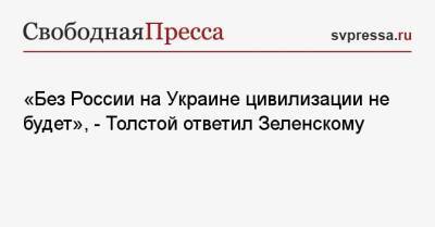«Без России на Украине цивилизации не будет», — Толстой ответил Зеленскому