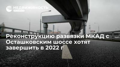 Реконструкцию развязки МКАД с Осташковским шоссе хотят завершить в 2022 г
