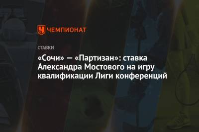 «Сочи» — «Партизан»: ставка Александра Мостового на игру квалификации Лиги конференций