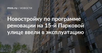 Рафик Загрутдинов - Новостройку по программе реновации на 15-й Парковой улице ввели в эксплуатацию - mos.ru - Москва