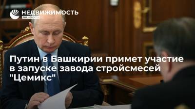 Путин в Башкирии примет участие в запуске завода стройсмесей "Цемикс"