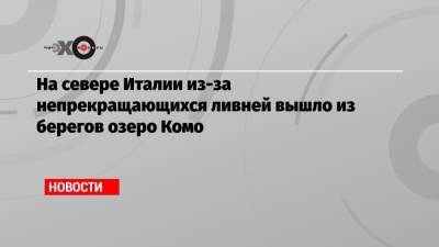 На севере Италии из-за непрекращающихся ливней вышло из берегов озеро Комо