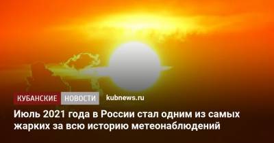 Июль 2021 года в России стал одним из самых жарких за всю историю метеонаблюдений