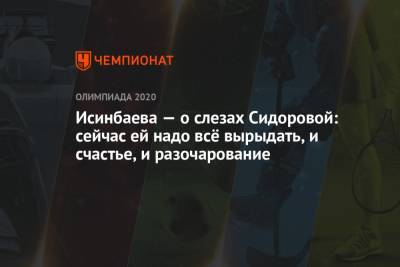 Исинбаева — о слезах Сидоровой: сейчас ей надо всё вырыдать, и счастье, и разочарование