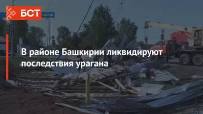 В районе Башкирии ликвидируют последствия урагана