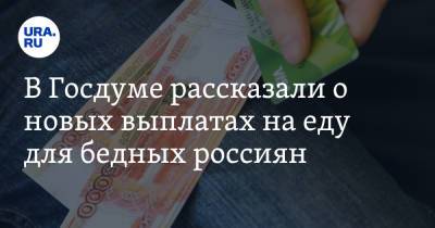 В Госдуме рассказали о новых выплатах на еду для бедных россиян