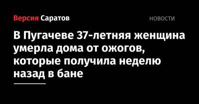 В Пугачеве 37-летняя женщина умерла дома от ожогов, которые получила неделю назад в бане