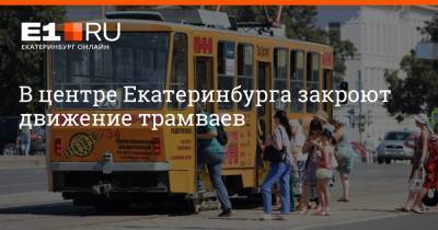 В центре Екатеринбурга закроют движение трамваев