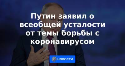 Путин заявил о всеобщей усталости от темы борьбы с коронавирусом