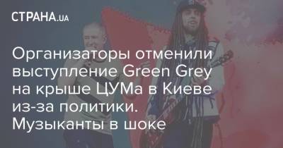 Организаторы отменили выступление Green Grey на крыше ЦУМа в Киеве из-за политики. Музыканты в шоке