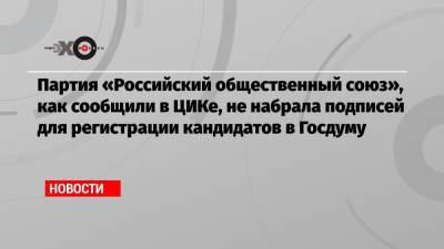 Партия «Российский общественный союз», как сообщили в ЦИКе, не набрала подписей для регистрации кандидатов в Госдуму