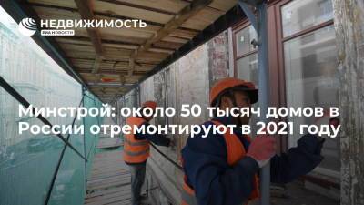Минстрой: около 50 тысяч домов в России отремонтируют в 2021 году