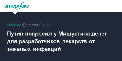 Путин попросил у Мишустина денег для разработчиков лекарств от тяжелых инфекций