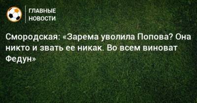 Смородская: «Зарема уволила Попова? Она никто и звать ее никак. Во всем виноват Федун»