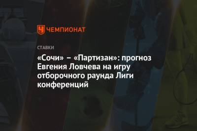 «Сочи» – «Партизан»: прогноз Евгения Ловчева на игру отборочного раунда Лиги конференций