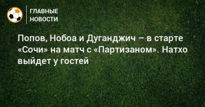 Попов, Нобоа и Дуганджич – в старте «Сочи» на матч с «Партизаном». Натхо выйдет у гостей