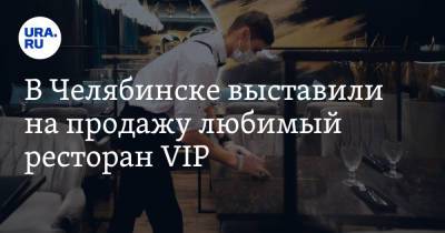 В Челябинске выставили на продажу любимый ресторан VIP. Скрин