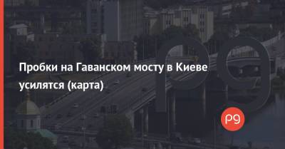Пробки на Гаванском мосту в Киеве усилятся (карта)