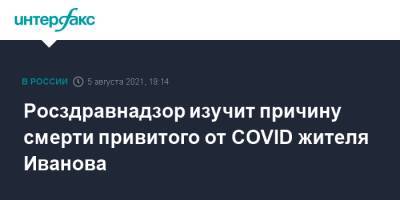 Росздравнадзор изучит причину смерти привитого от COVID жителя Иванова