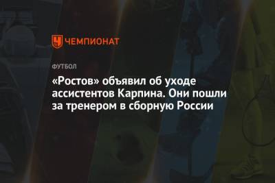 «Ростов» объявил об уходе ассистентов Карпина. Они пошли за тренером в сборную России