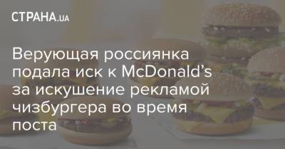 Верующая россиянка подала иск к McDonald’s за искушение рекламой чизбургера во время поста