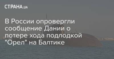 В России опровергли сообщение Дании о потере хода подлодкой "Орел" на Балтике