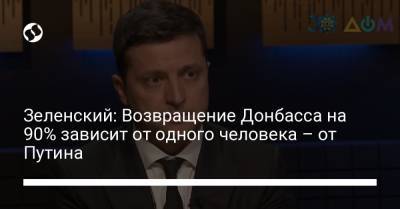 Зеленский: Возвращение Донбасса на 90% зависит от одного человека – от Путина