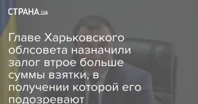 Главе Харьковского облсовета назначили залог втрое больше суммы взятки, в получении которой его подозревают
