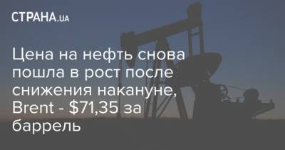 Цена на нефть снова пошла в рост после снижения накануне, Brent - $71,35 за баррель