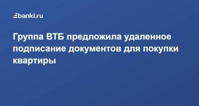 Группа ВТБ предложила удаленное подписание документов для покупки квартиры