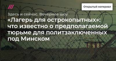 «Лагерь для острокопытных»: что известно о предполагаемой тюрьме для политзаключенных под Минском