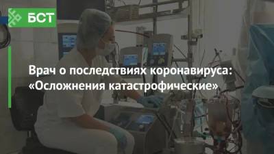 Врач о последствиях коронавируса: «Осложнения катастрофические» - bash.news - Башкирия