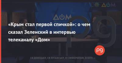 «Крым стал первой спичкой»: о чем сказал Зеленский в интервью телеканалу «Дом»