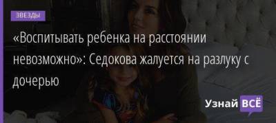 «Воспитывать ребенка на расстоянии невозможно»: Седокова жалуется на разлуку с дочерью